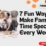 7 Fun Ways to Make Family Time Special Every Week