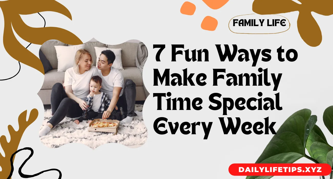 7 Fun Ways to Make Family Time Special Every Week