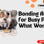 Bonding Activities for Busy Parents What Works