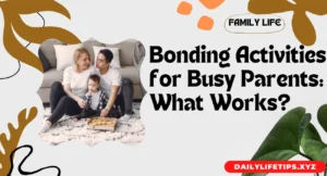 Bonding Activities for Busy Parents What Works