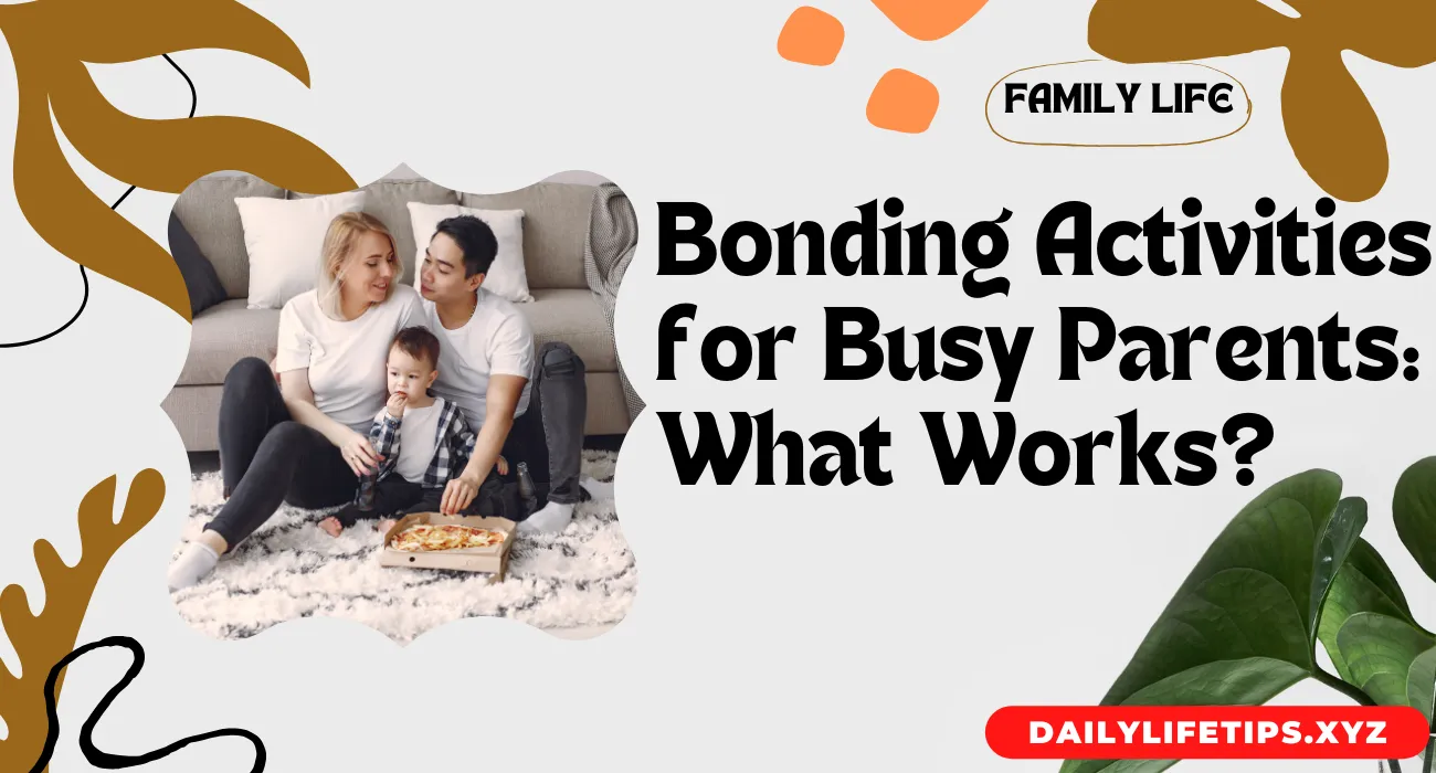 Bonding Activities for Busy Parents: What Works?