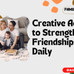 Creative Activities to Strengthen Friendships Daily