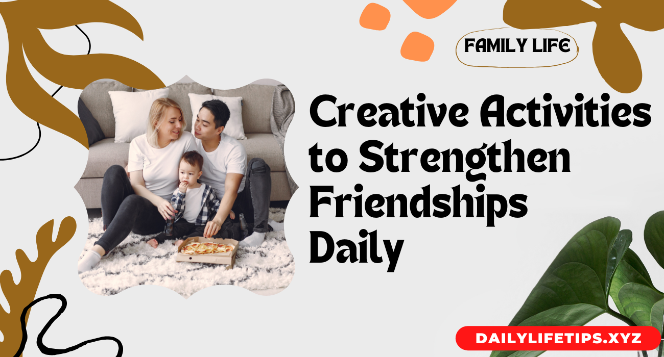 10 Creative Activities to Strengthen Friendships Daily