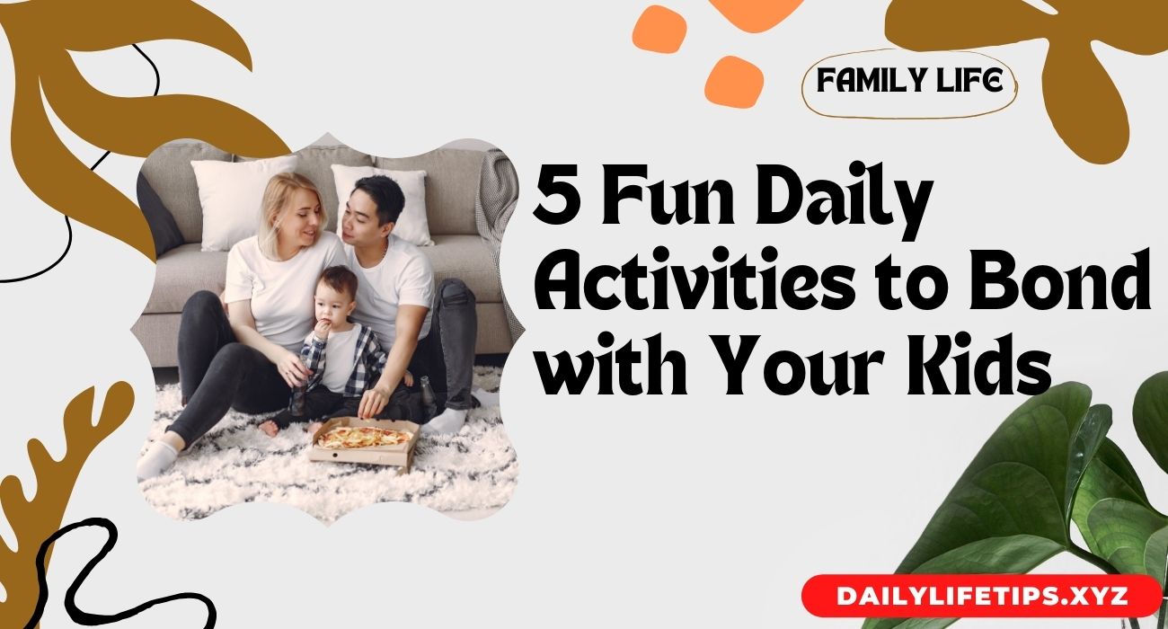 Fun Daily Activities to Bond with Your Kids