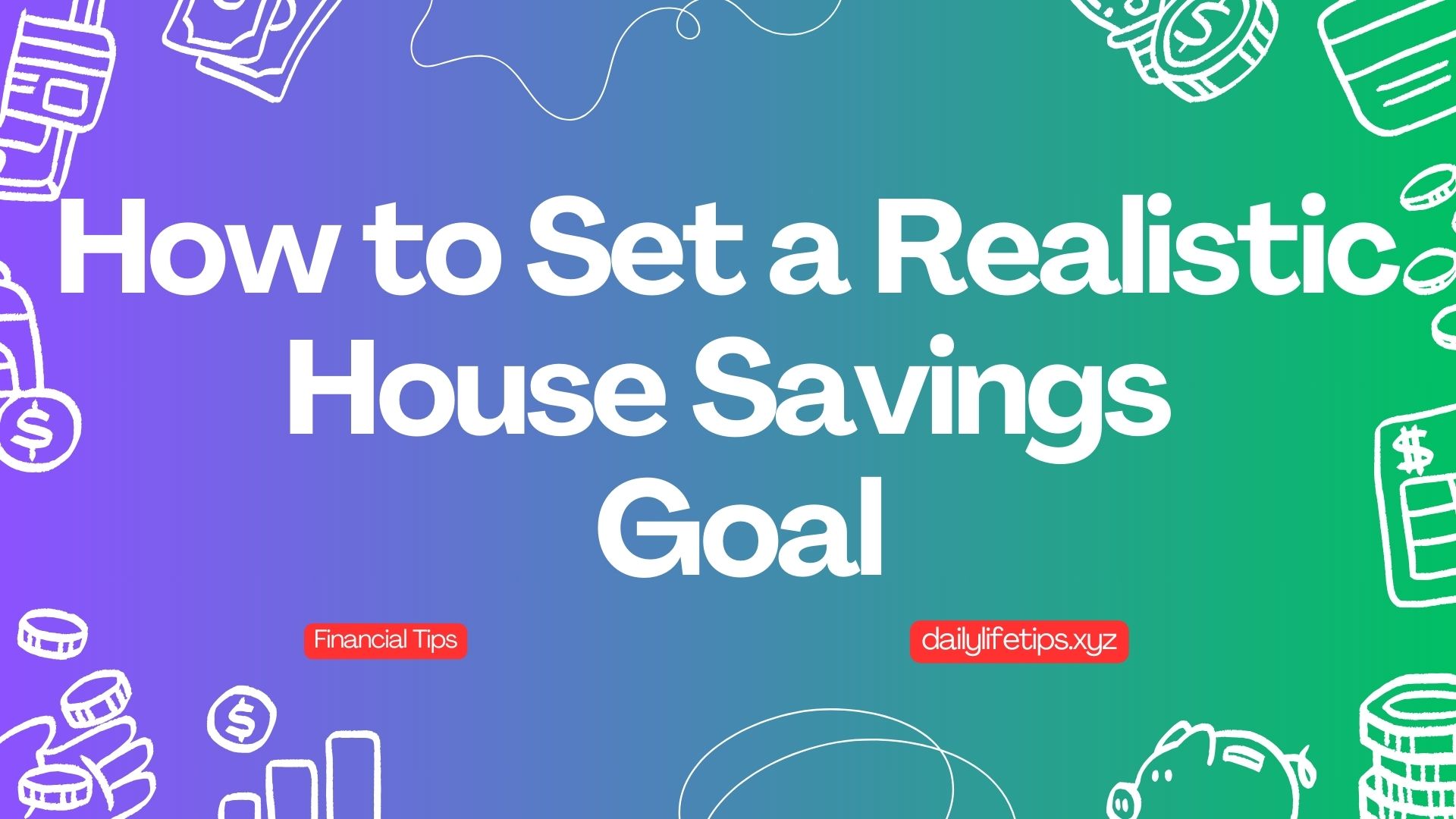 How to Set a Realistic House Savings Goal